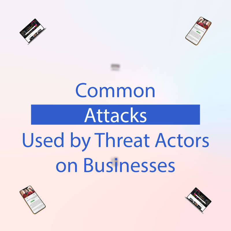 Common Attacks Used by Threat Actors on Businesses